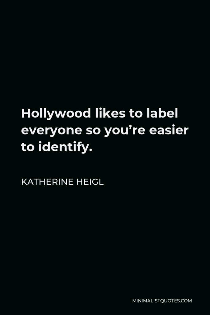 Katherine Heigl Quote - Hollywood likes to label everyone so you’re easier to identify.