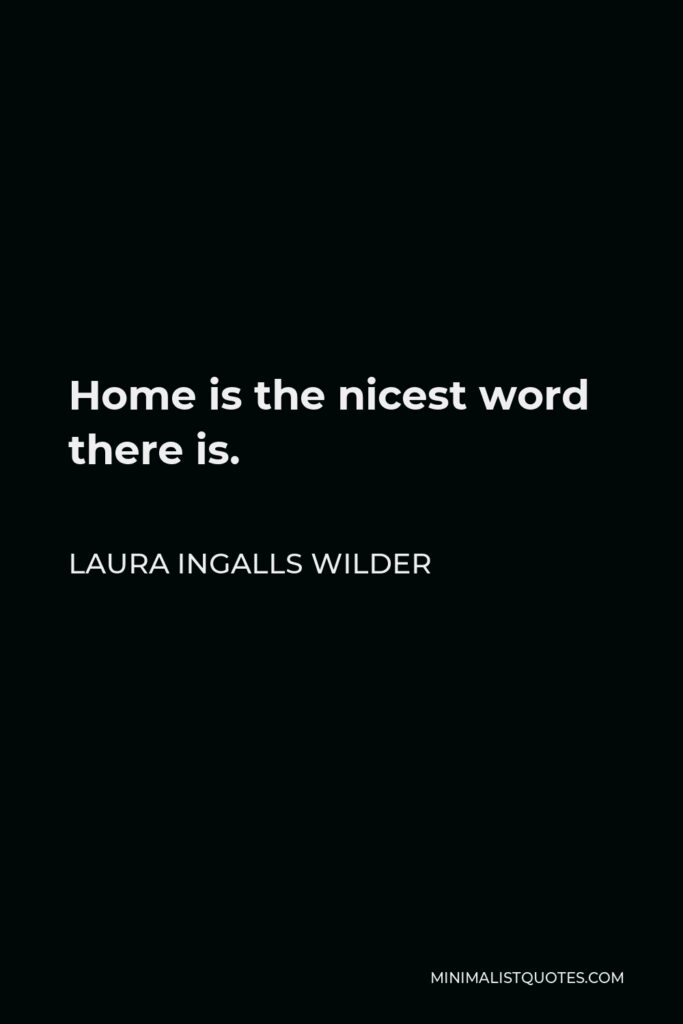 Laura Ingalls Wilder Quote - Home is the nicest word there is.