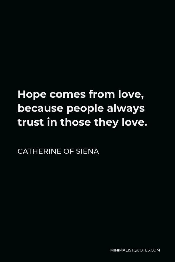 Catherine of Siena Quote - Hope comes from love, because people always trust in those they love.