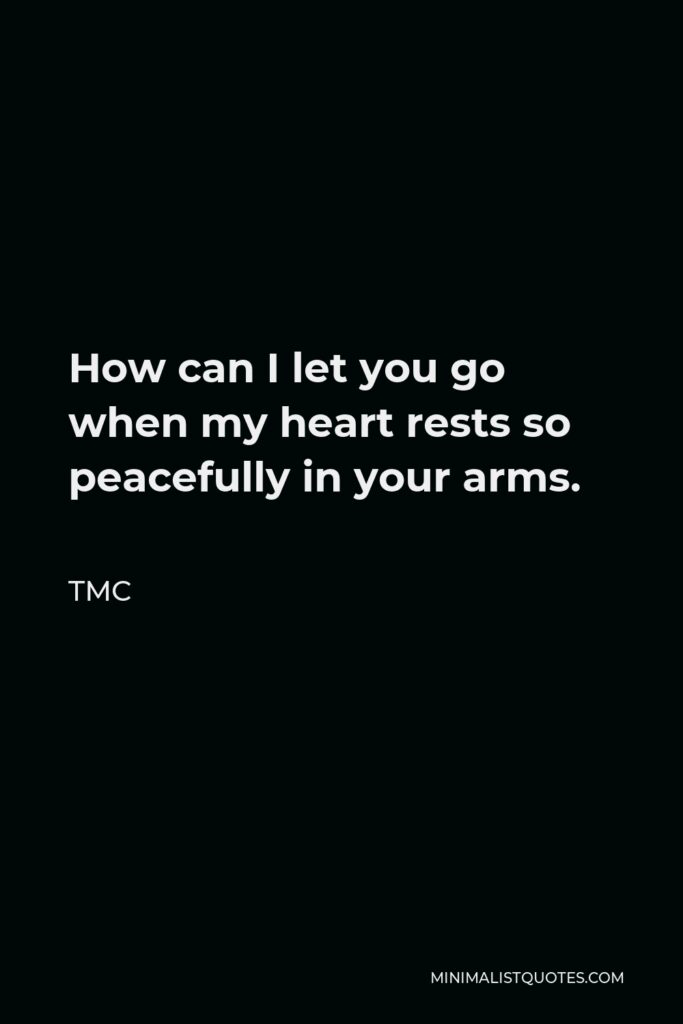 TMC Quote - How can I let you go when my heart rests so peacefully in your arms.