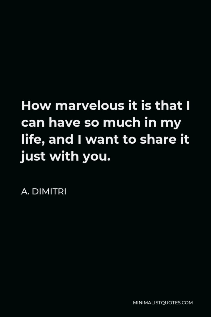 A. Dimitri Quote - How marvelous it is that I can have so much in my life, and I want to share it just with you.
