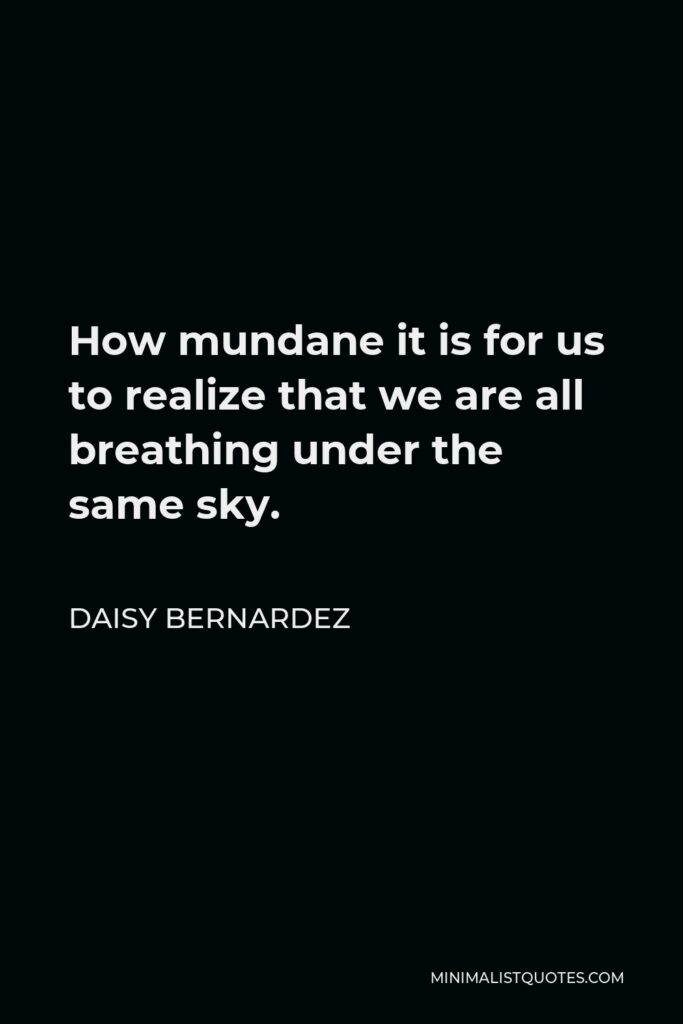 Daisy Bernardez Quote - How mundane it is for us to realize that we are all breathing under the same sky.