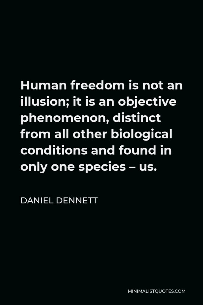 Daniel Dennett Quote - Human freedom is not an illusion; it is an objective phenomenon, distinct from all other biological conditions and found in only one species – us.