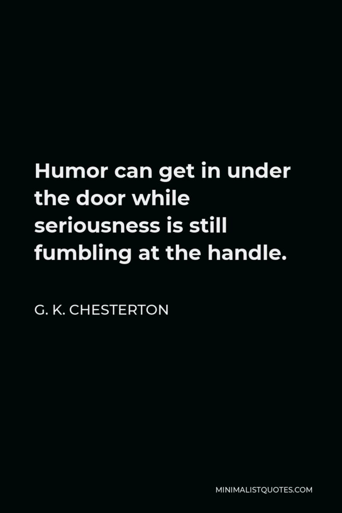 G. K. Chesterton Quote - Humor can get in under the door while seriousness is still fumbling at the handle.