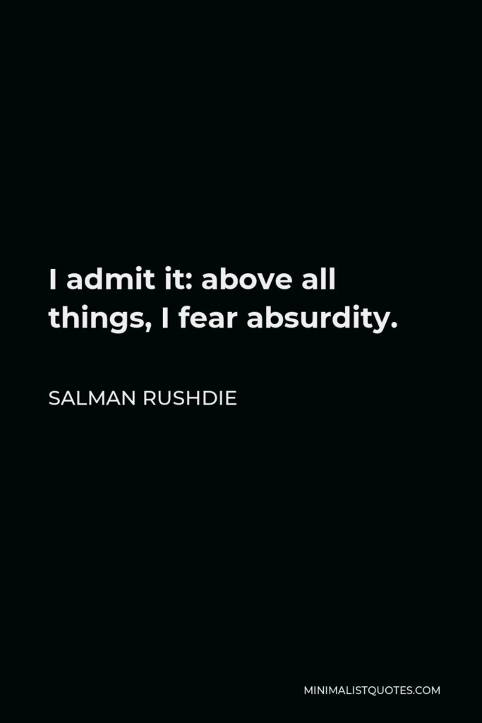 Salman Rushdie Quote - I admit it: above all things, I fear absurdity.
