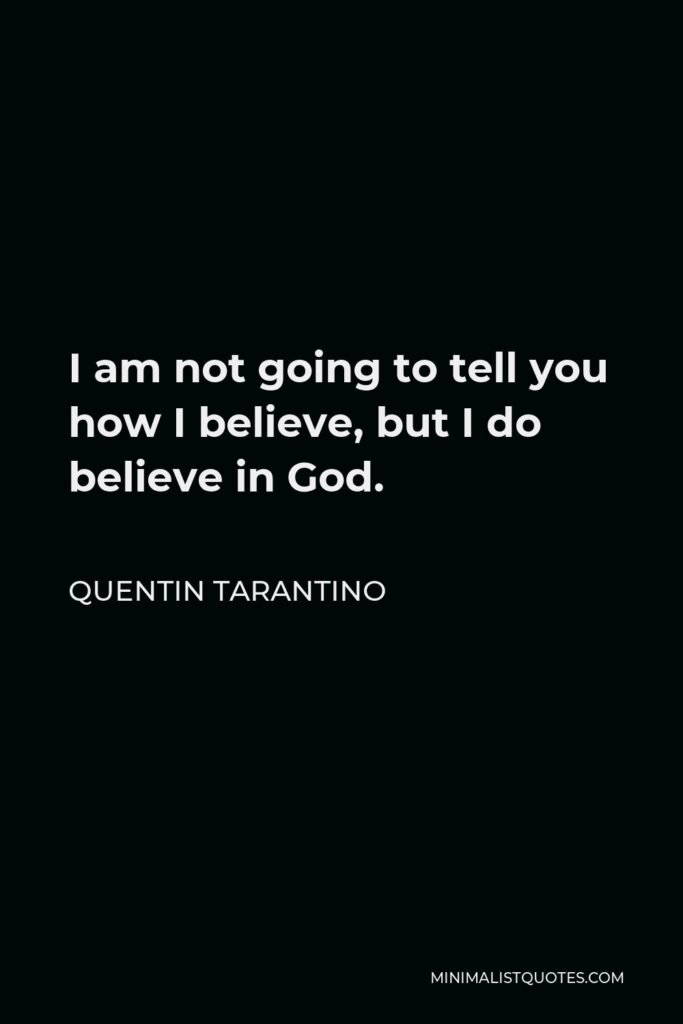 Quentin Tarantino Quote - I am not going to tell you how I believe, but I do believe in God.