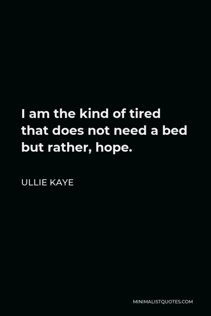 Ullie Kaye Quote - I am the kind of tired that does not need a bed but rather, hope.
