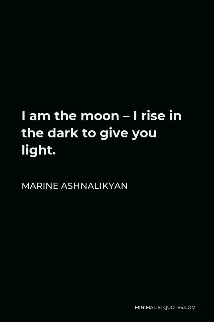 Marine Ashnalikyan Quote - I am the moon – I rise in the dark to give you light.