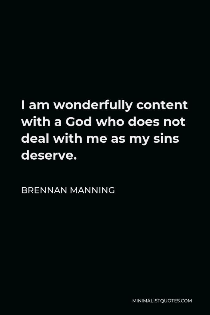 Brennan Manning Quote - I am wonderfully content with a God who does not deal with me as my sins deserve.