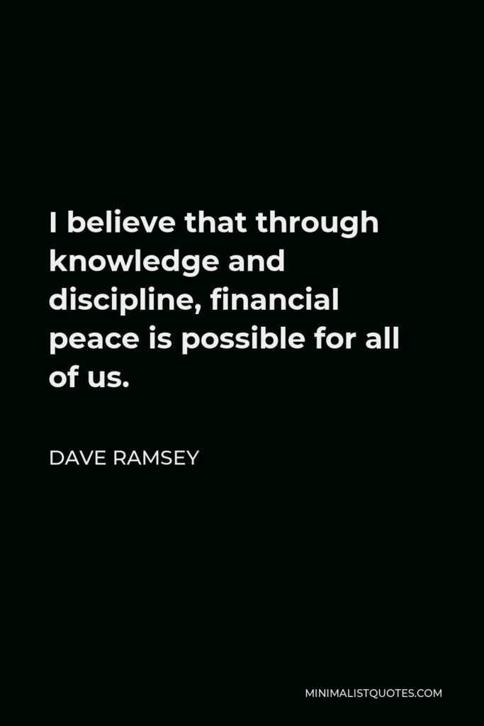 Dave Ramsey Quote - I believe that through knowledge and discipline, financial peace is possible for all of us.