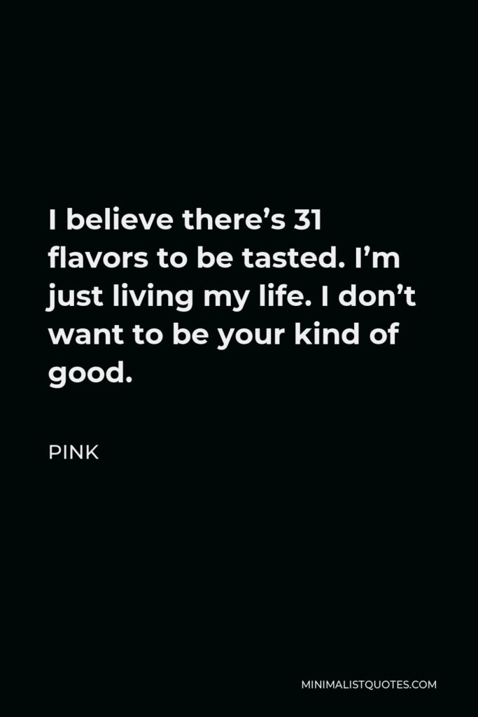 Pink Quote - I believe there’s 31 flavors to be tasted. I’m just living my life. I don’t want to be your kind of good.