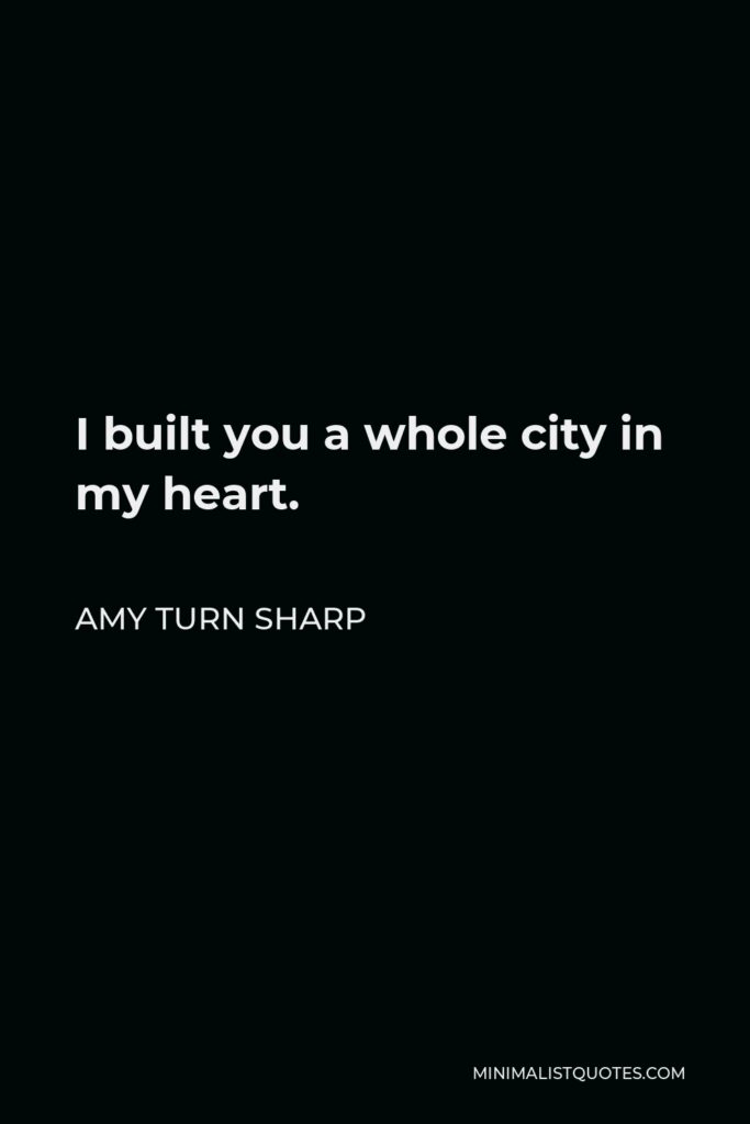 Amy Turn Sharp Quote - I built you a whole city in my heart.
