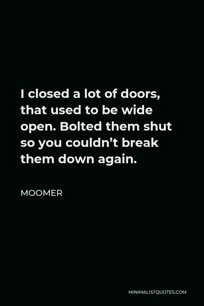 Moomer Quote - I closed a lot of doors, that used to be wide open. Bolted them shut so you couldn’t break them down again.