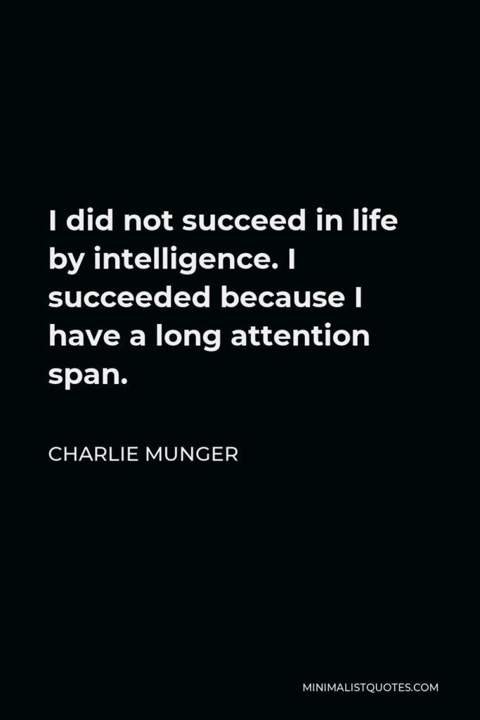 Charlie Munger Quote - I did not succeed in life by intelligence. I succeeded because I have a long attention span.