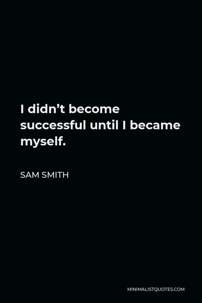 Sam Smith Quote - I didn’t become successful until I became myself.