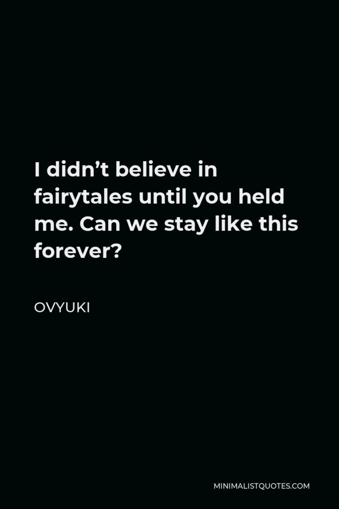 Ovyuki Quote - I didn’t believe in fairytales until you held me. Can we stay like this forever?
