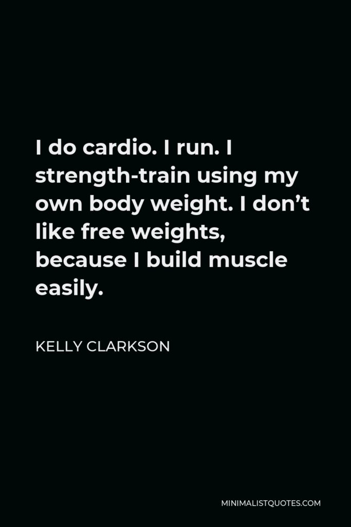 Kelly Clarkson Quote - I do cardio. I run. I strength-train using my own body weight. I don’t like free weights, because I build muscle easily.