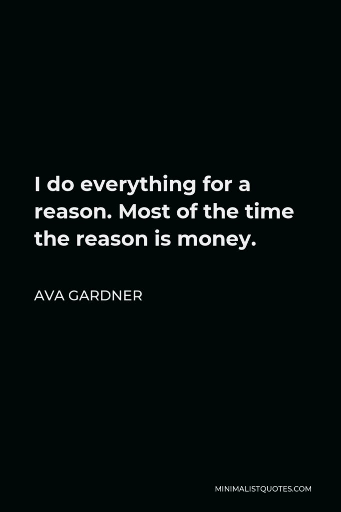 Ava Gardner Quote - I do everything for a reason. Most of the time the reason is money.