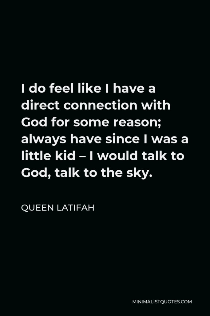 Queen Latifah Quote - I do feel like I have a direct connection with God for some reason; always have since I was a little kid – I would talk to God, talk to the sky.