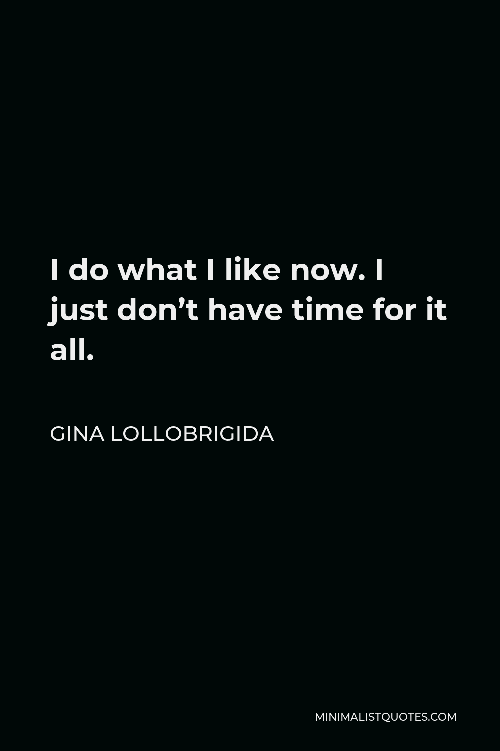 Gina Lollobrigida Quote - I do what I like now. I just don’t have time for it all.