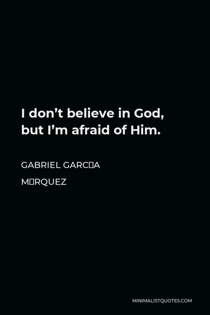 Gabriel García Márquez Quote - I don’t believe in God, but I’m afraid of Him.