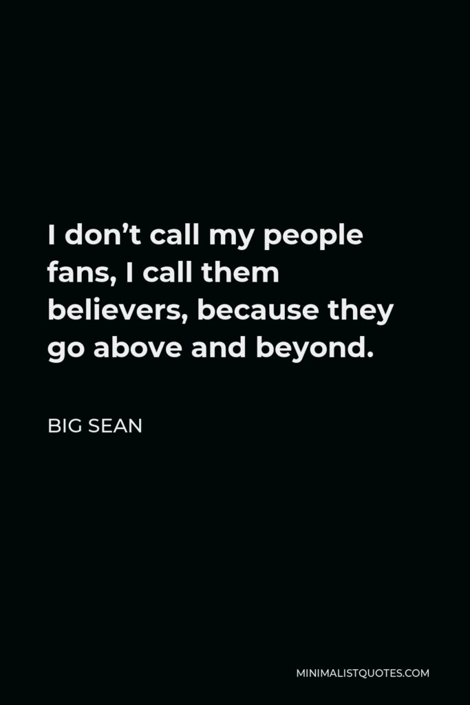 Big Sean Quote - I don’t call my people fans, I call them believers, because they go above and beyond.