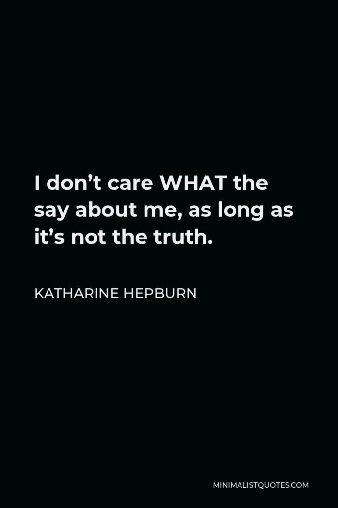 Katharine Hepburn Quote - I don’t care WHAT the say about me, as long as it’s not the truth.