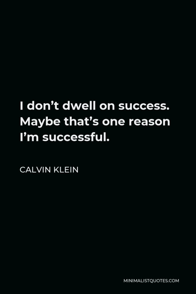 Calvin Klein Quote - I don’t dwell on success. Maybe that’s one reason I’m successful.