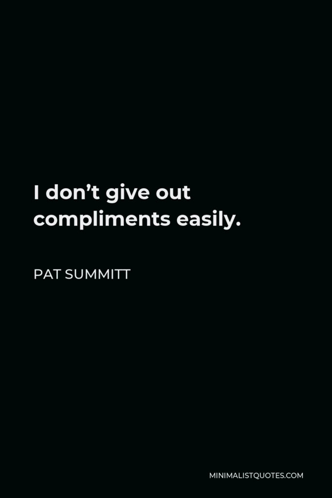 Pat Summitt Quote - I don’t give out compliments easily.