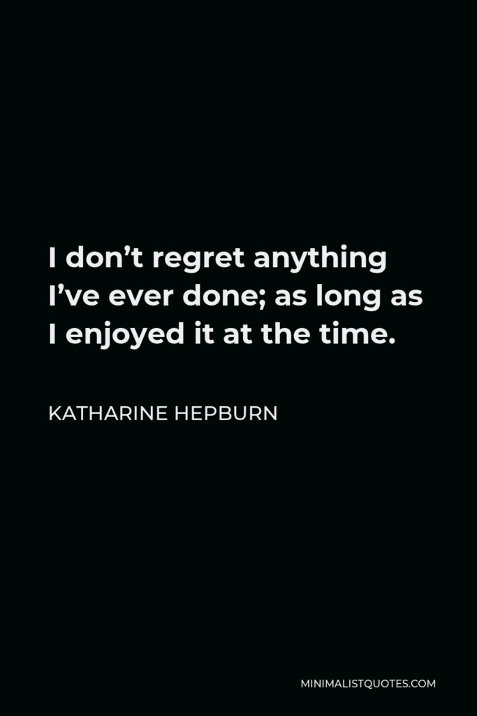 Katharine Hepburn Quote - I don’t regret anything I’ve ever done; as long as I enjoyed it at the time.