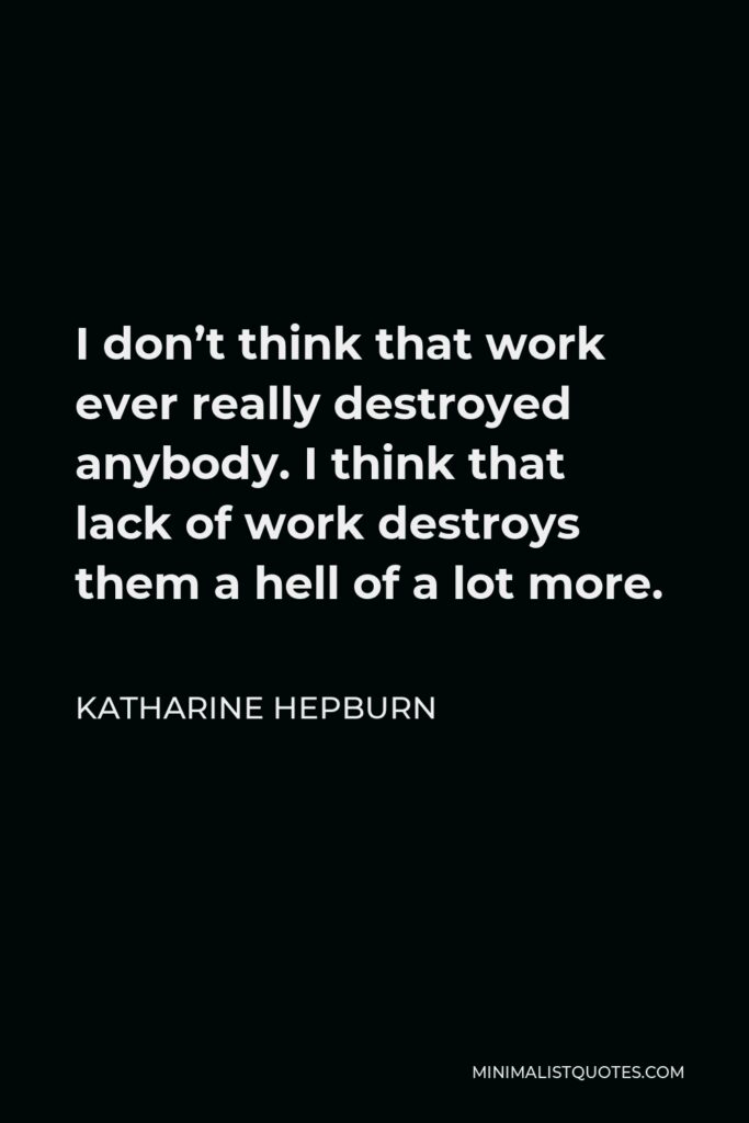 Katharine Hepburn Quote - I don’t think that work ever really destroyed anybody. I think that lack of work destroys them a hell of a lot more.