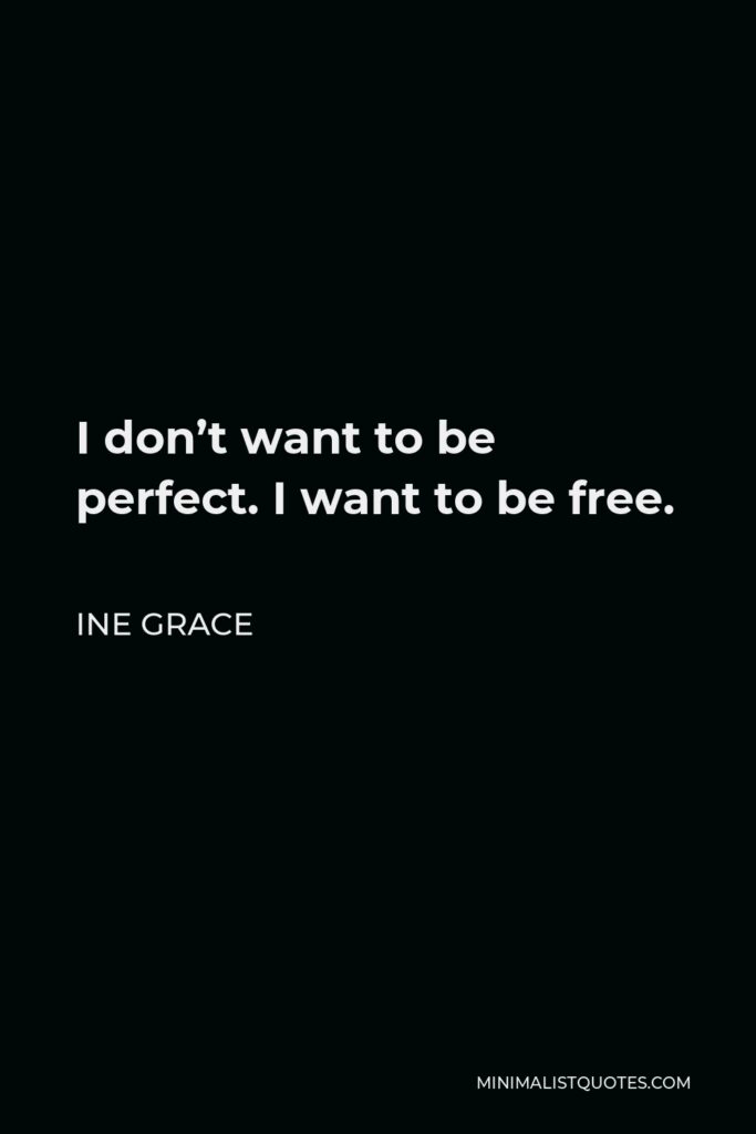 Ine Grace Quote - I don’t want to be perfect. I want to be free.