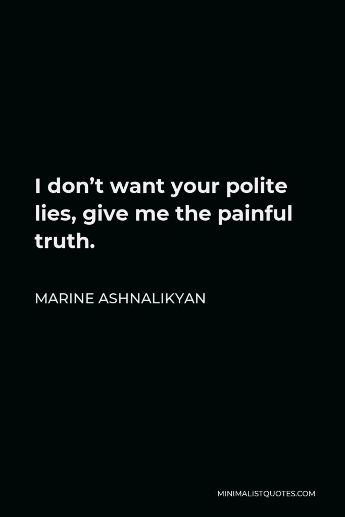Marine Ashnalikyan Quote - I don’t want your polite lies, give me the painful truth.