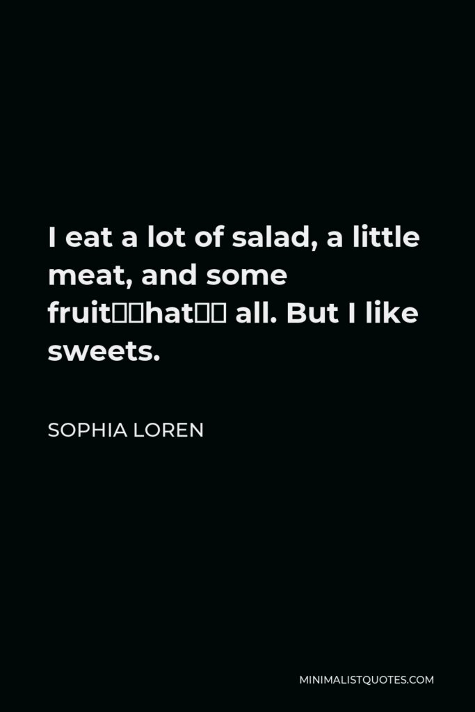 Sophia Loren Quote - I eat a lot of salad, a little meat, and some fruit—that’s all. But I like sweets.