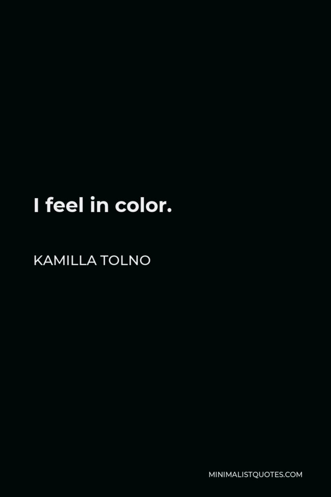 Kamilla Tolno Quote - I feel in color.