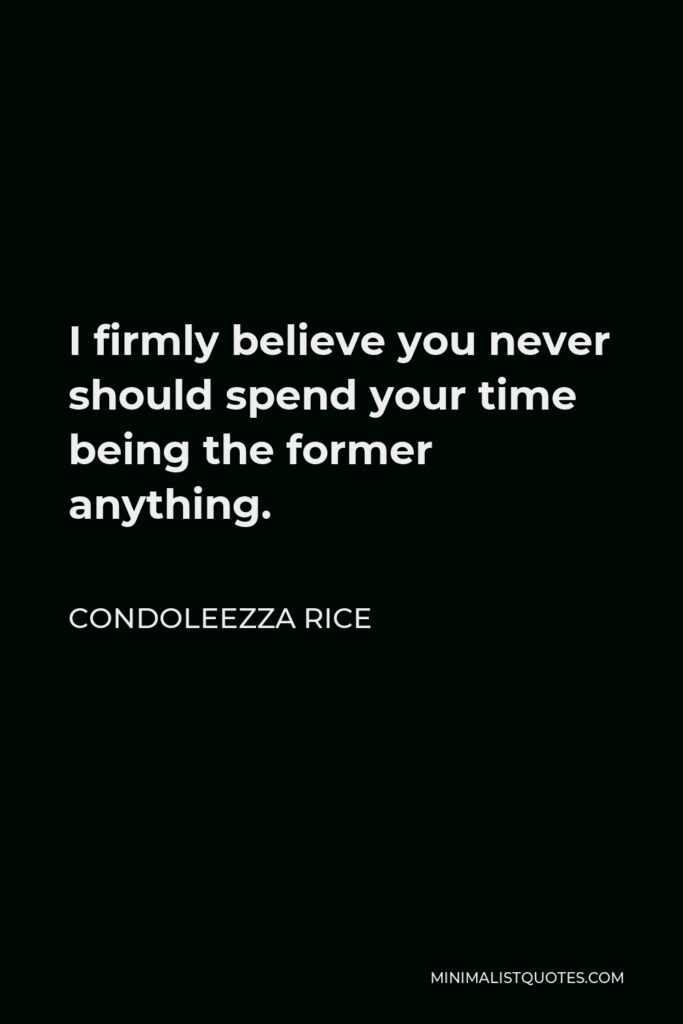 Condoleezza Rice Quote - I firmly believe you never should spend your time being the former anything.