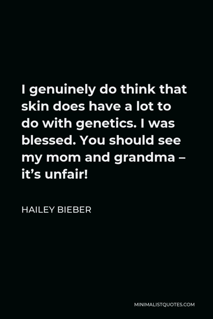 Hailey Bieber Quote - I genuinely do think that skin does have a lot to do with genetics. I was blessed. You should see my mom and grandma – it’s unfair!