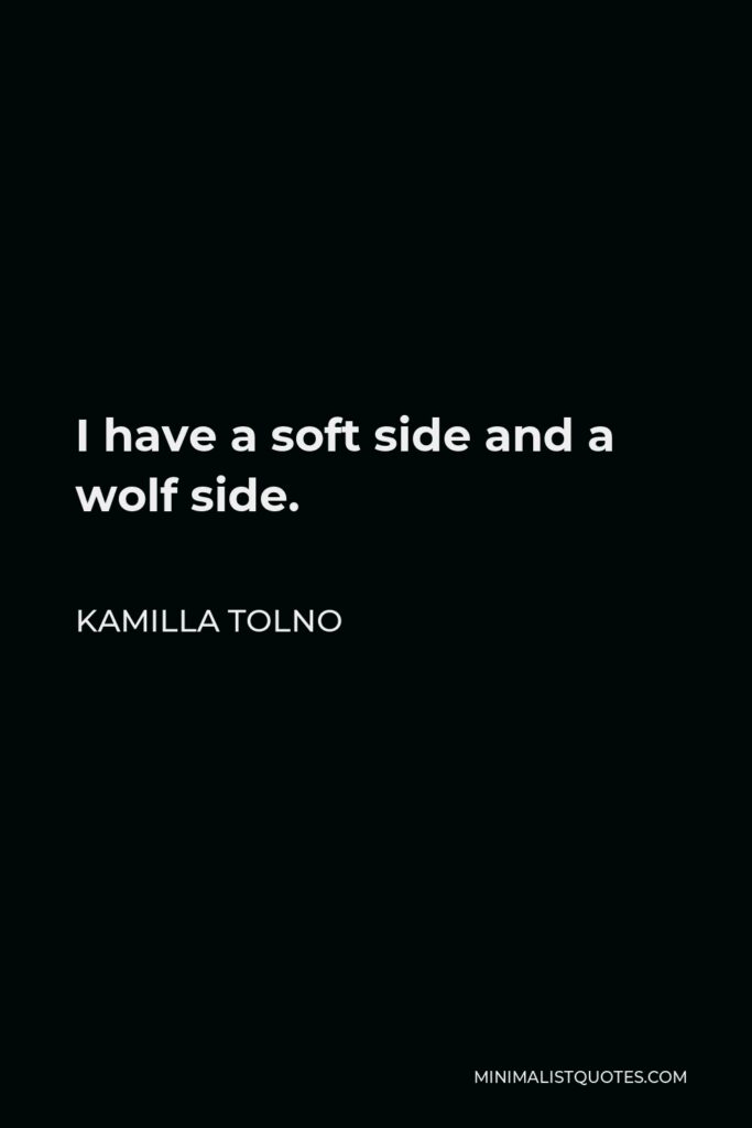 Kamilla Tolno Quote - I have a soft side and a wolf side.