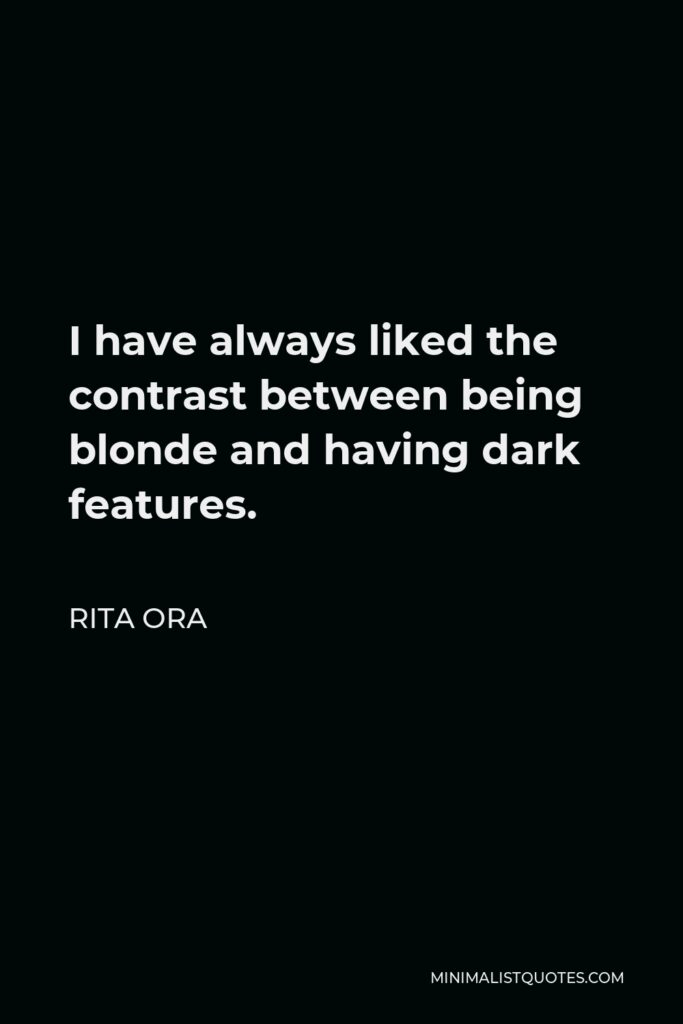 Rita Ora Quote - I have always liked the contrast between being blonde and having dark features.