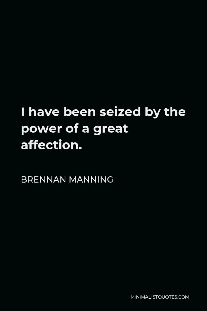 Brennan Manning Quote - I have been seized by the power of a great affection.