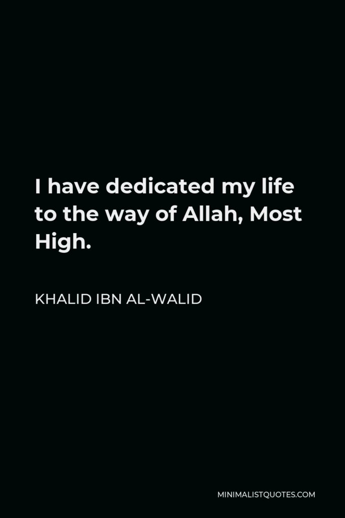 Khalid ibn al-Walid Quote - I have dedicated my life to the way of Allah, Most High.