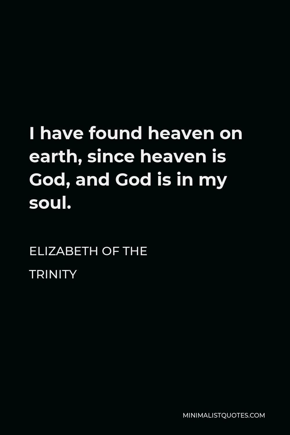 Elizabeth of the Trinity Quote - I have found heaven on earth, since heaven is God, and God is in my soul.