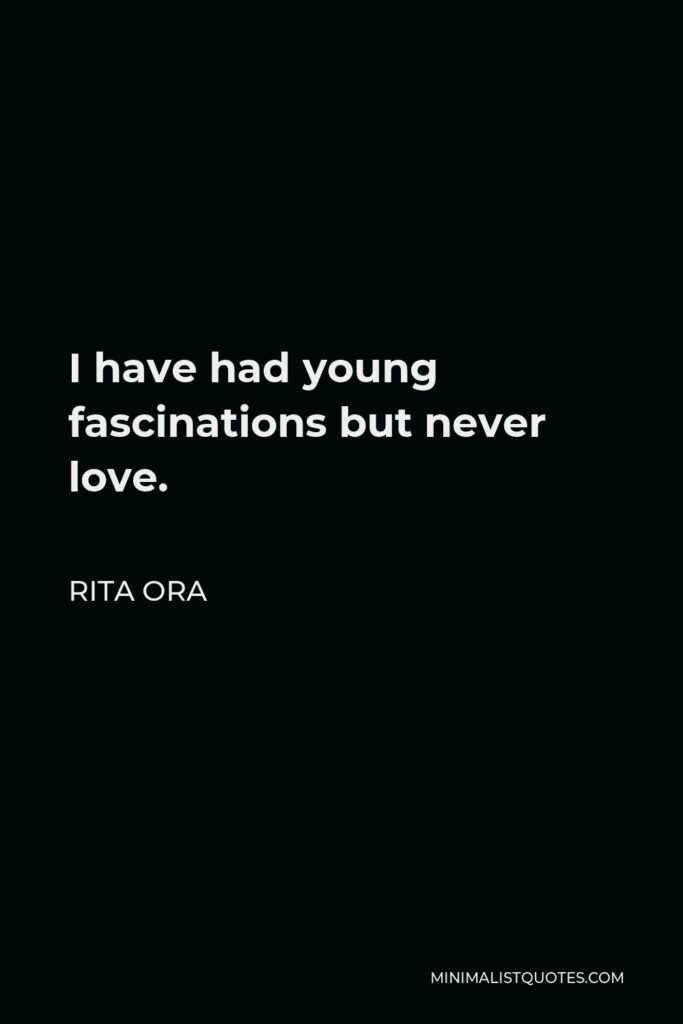 Rita Ora Quote - I have had young fascinations but never love.