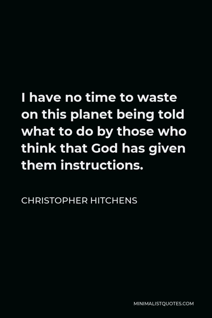 Christopher Hitchens Quote - I have no time to waste on this planet being told what to do by those who think that God has given them instructions.