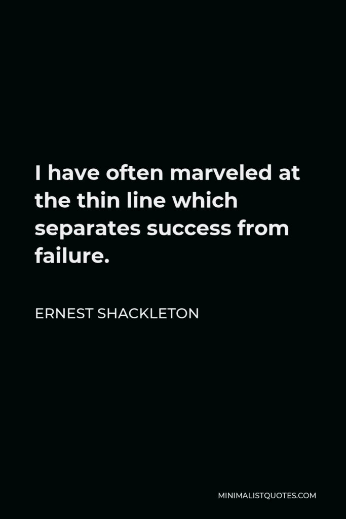 Ernest Shackleton Quote - I have often marveled at the thin line which separates success from failure.