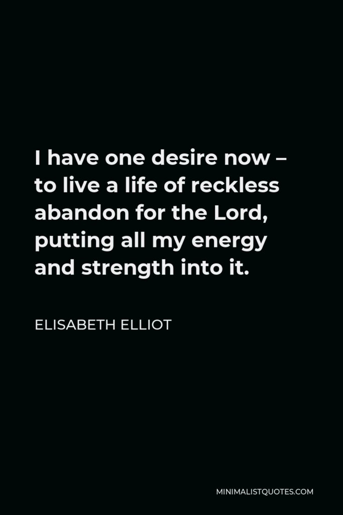 Elisabeth Elliot Quote - I have one desire now – to live a life of reckless abandon for the Lord, putting all my energy and strength into it.