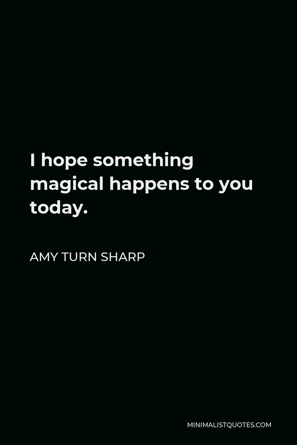 Amy Turn Sharp Quote - I hope something magical happens to you today.