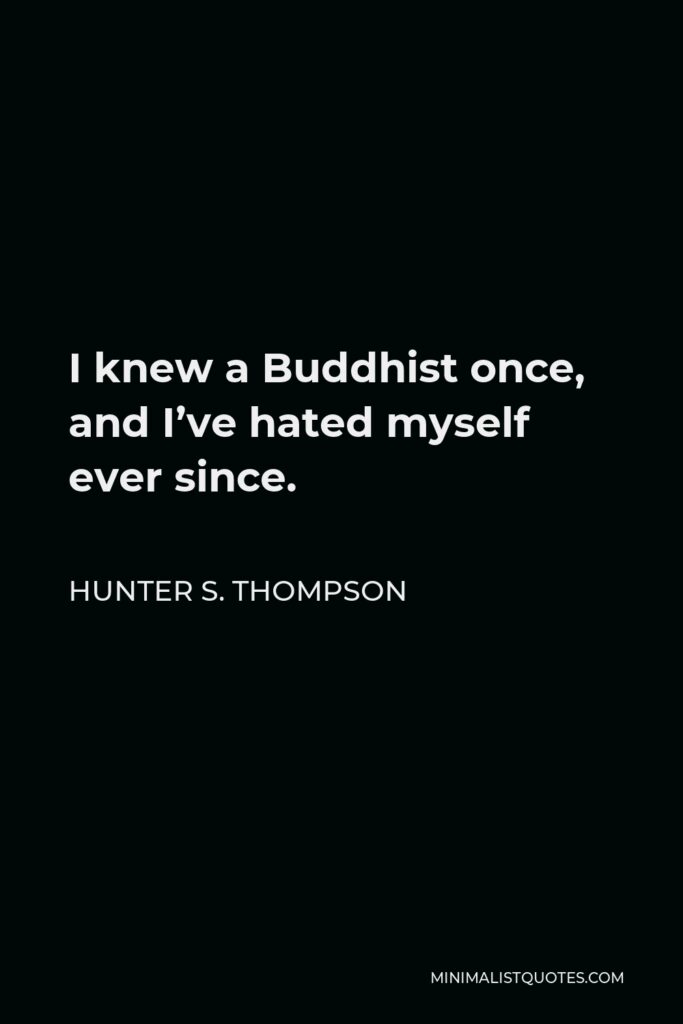 Hunter S. Thompson Quote - I knew a Buddhist once, and I’ve hated myself ever since.