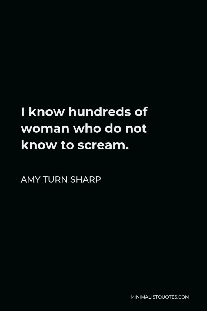 Amy Turn Sharp Quote - I know hundreds of woman who do not know to scream.