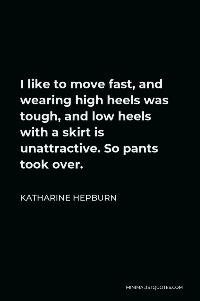 Katharine Hepburn Quote - I like to move fast, and wearing high heels was tough, and low heels with a skirt is unattractive. So pants took over.